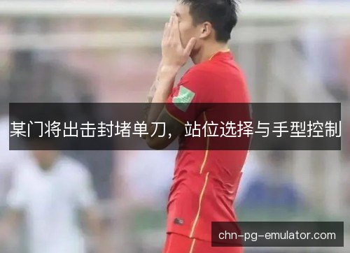某门将出击封堵单刀，站位选择与手型控制